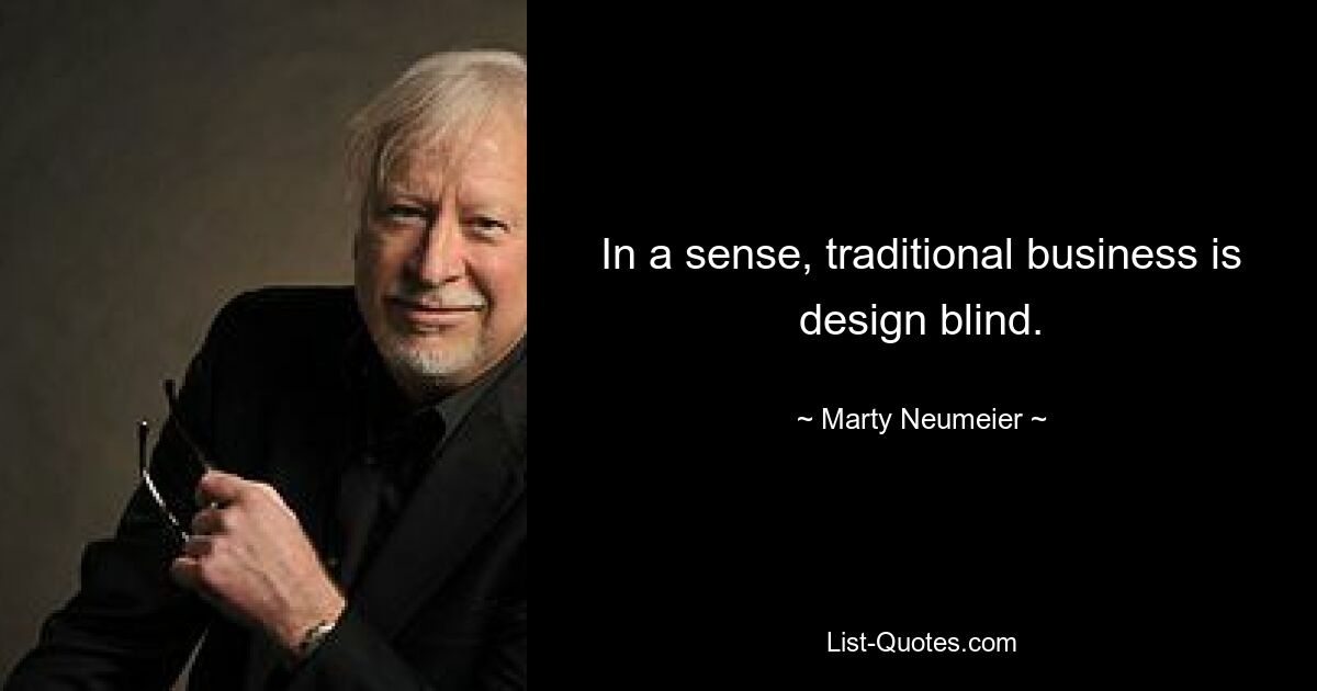 In a sense, traditional business is design blind. — © Marty Neumeier