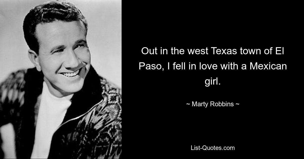 Out in the west Texas town of El Paso, I fell in love with a Mexican girl. — © Marty Robbins