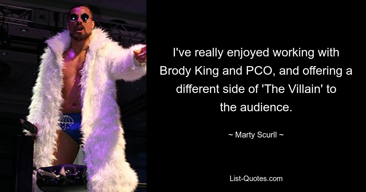 I've really enjoyed working with Brody King and PCO, and offering a different side of 'The Villain' to the audience. — © Marty Scurll