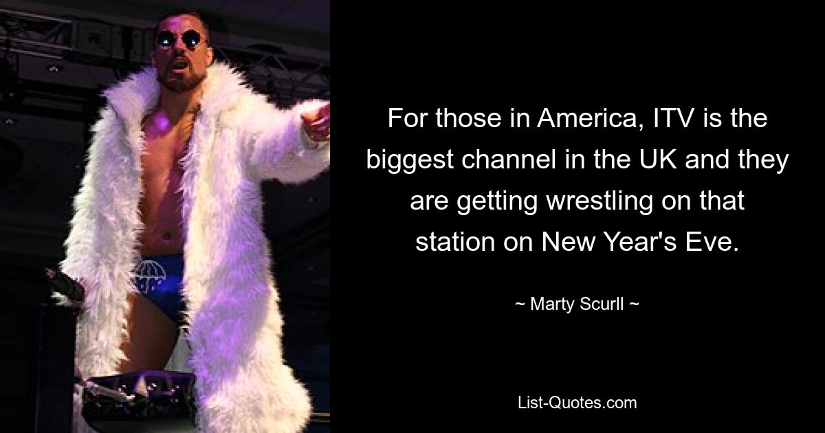 For those in America, ITV is the biggest channel in the UK and they are getting wrestling on that station on New Year's Eve. — © Marty Scurll