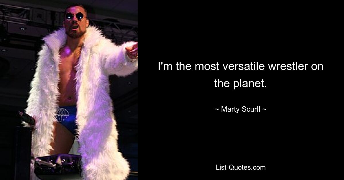 I'm the most versatile wrestler on the planet. — © Marty Scurll