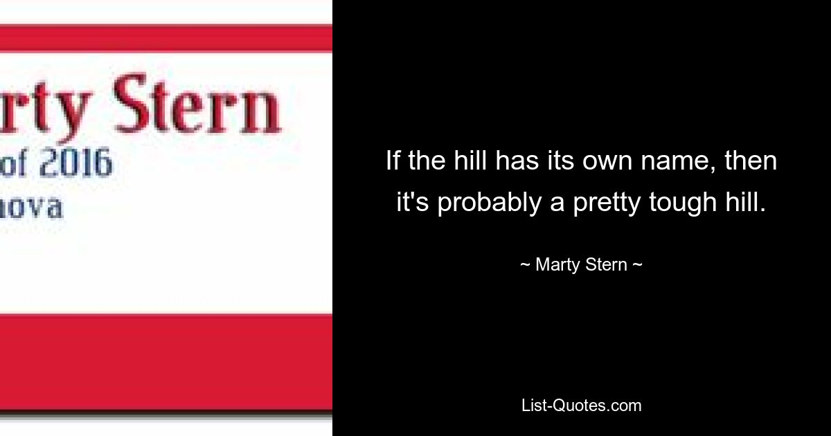 If the hill has its own name, then it's probably a pretty tough hill. — © Marty Stern