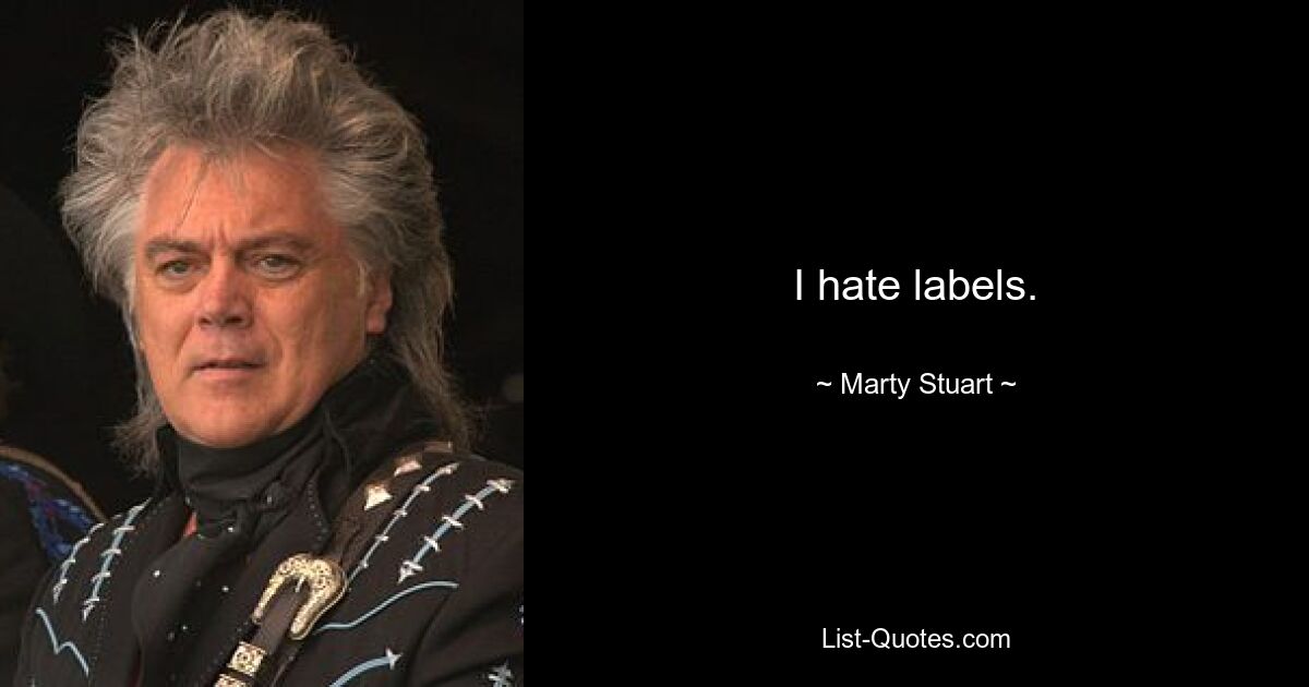 I hate labels. — © Marty Stuart