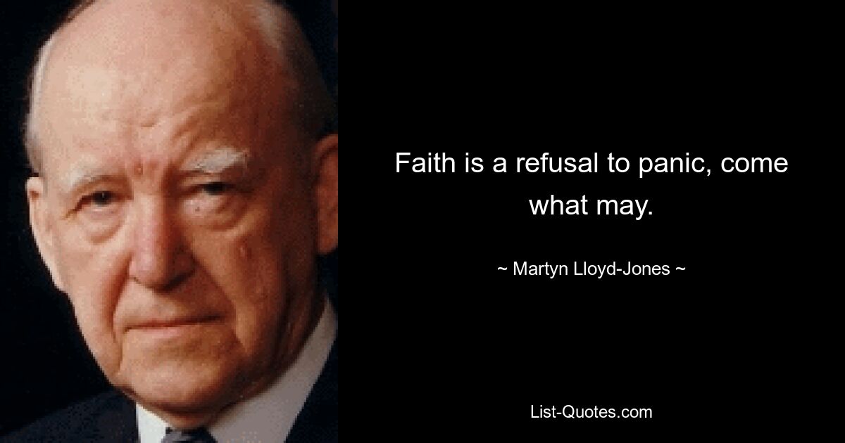 Faith is a refusal to panic, come what may. — © Martyn Lloyd-Jones