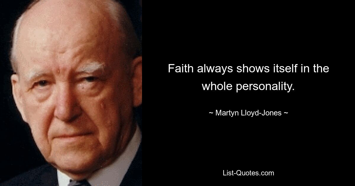 Faith always shows itself in the whole personality. — © Martyn Lloyd-Jones