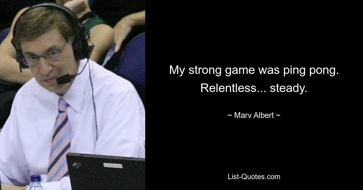 My strong game was ping pong. Relentless... steady. — © Marv Albert