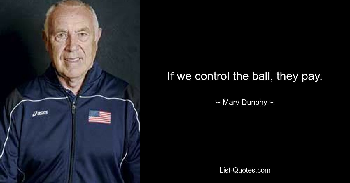 If we control the ball, they pay. — © Marv Dunphy