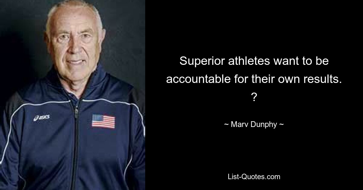 Superior athletes want to be accountable for their own results. ? — © Marv Dunphy