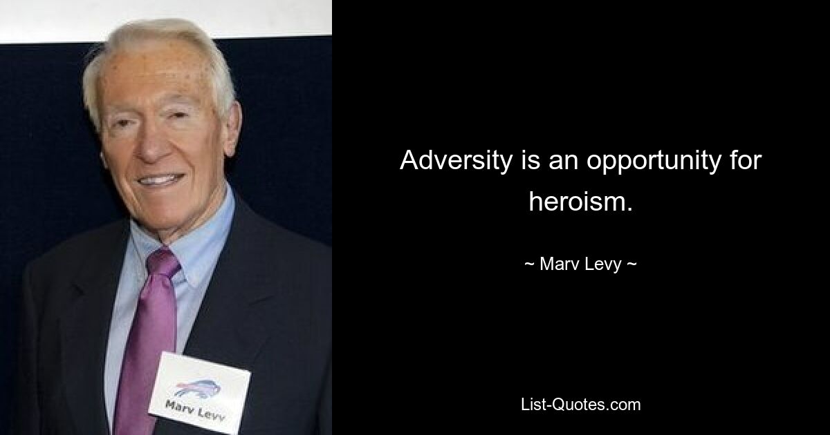 Adversity is an opportunity for heroism. — © Marv Levy