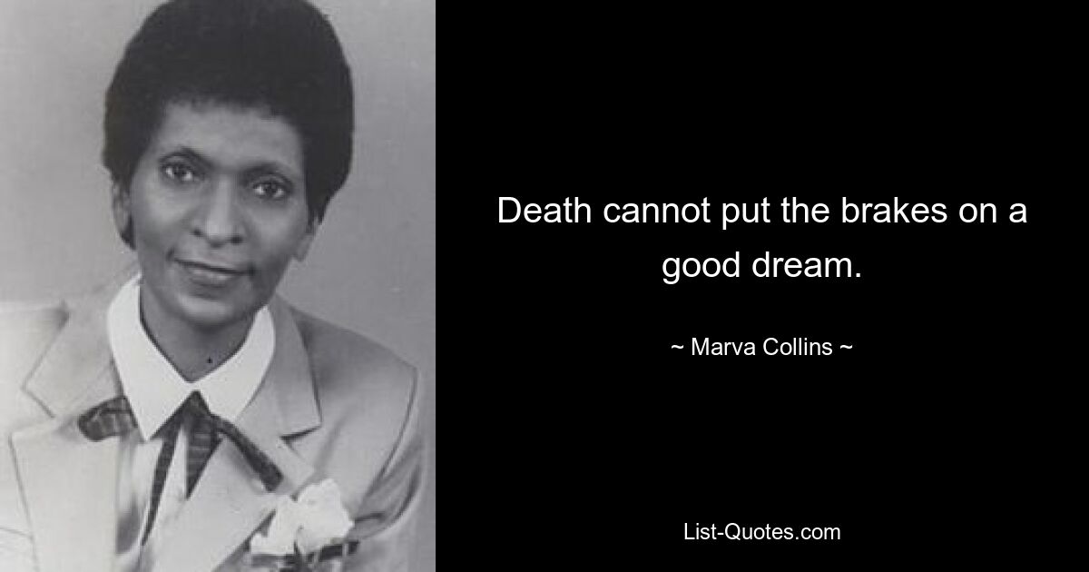 Death cannot put the brakes on a good dream. — © Marva Collins