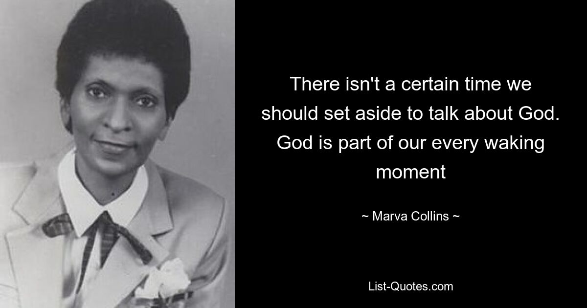 There isn't a certain time we should set aside to talk about God. God is part of our every waking moment — © Marva Collins