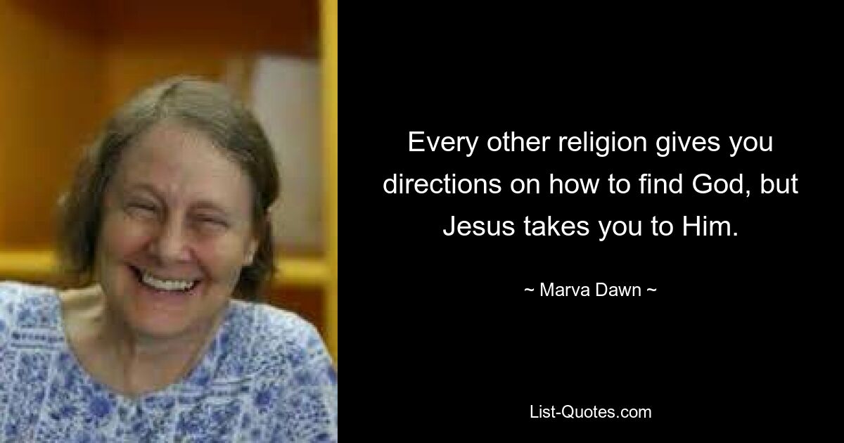 Jede andere Religion gibt Ihnen Anweisungen, wie Sie Gott finden können, aber Jesus führt Sie zu Ihm. — © Marva Dawn 