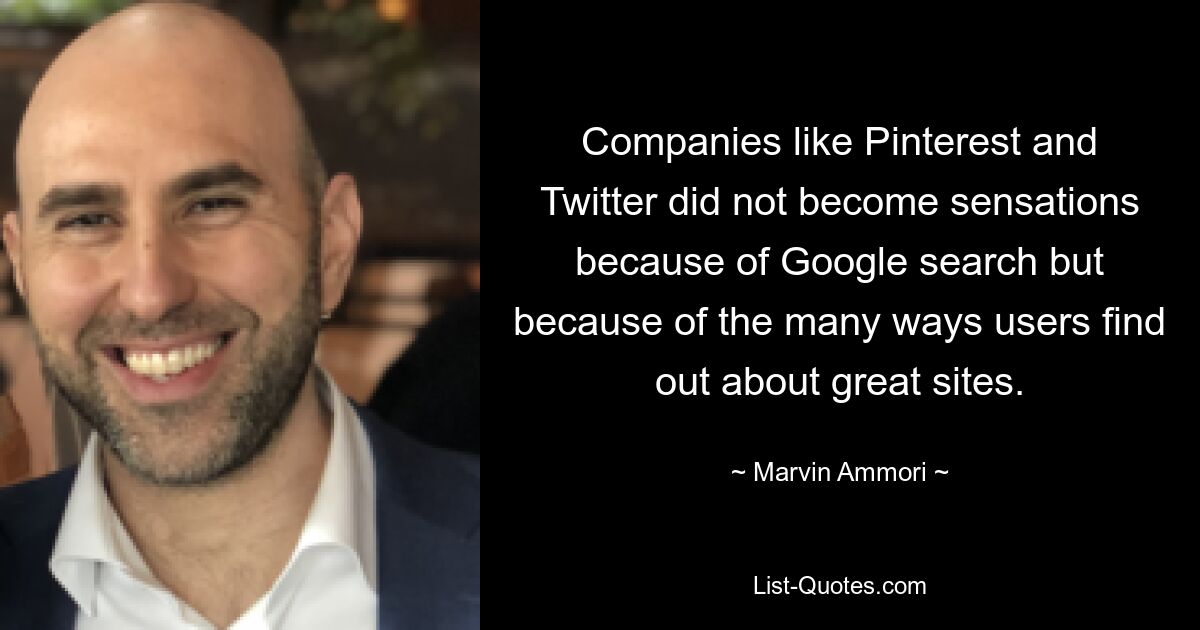 Companies like Pinterest and Twitter did not become sensations because of Google search but because of the many ways users find out about great sites. — © Marvin Ammori