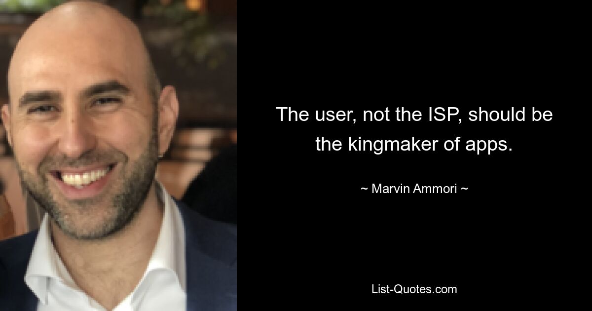 The user, not the ISP, should be the kingmaker of apps. — © Marvin Ammori