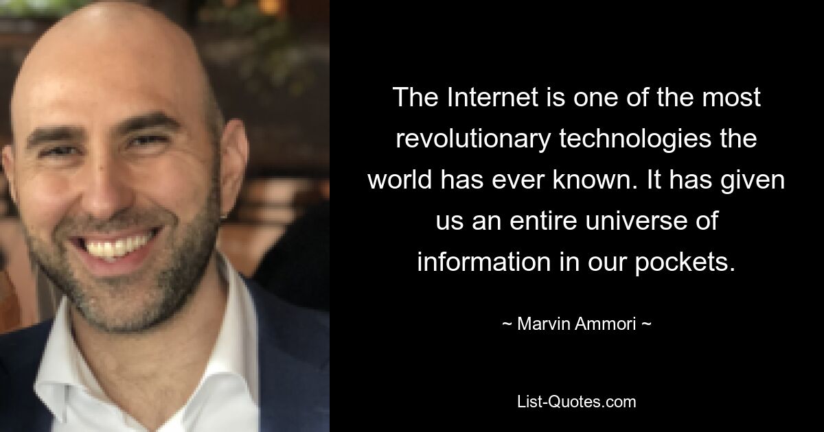 The Internet is one of the most revolutionary technologies the world has ever known. It has given us an entire universe of information in our pockets. — © Marvin Ammori