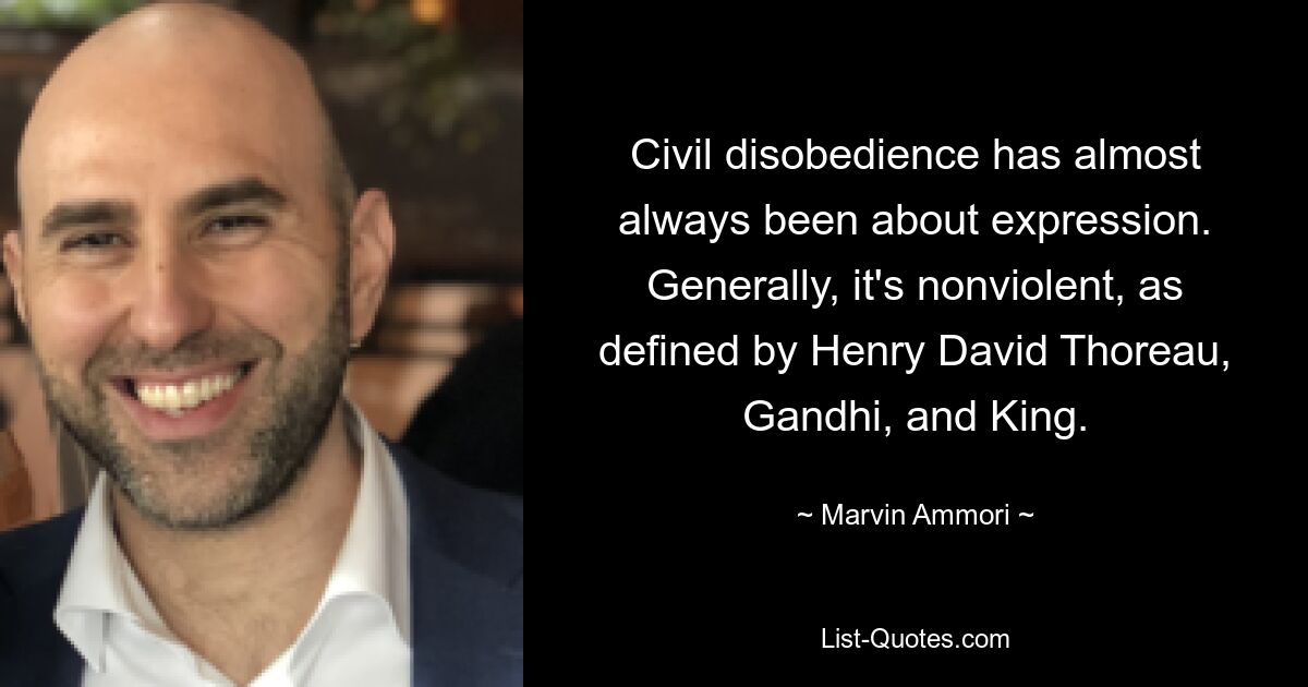 Civil disobedience has almost always been about expression. Generally, it's nonviolent, as defined by Henry David Thoreau, Gandhi, and King. — © Marvin Ammori