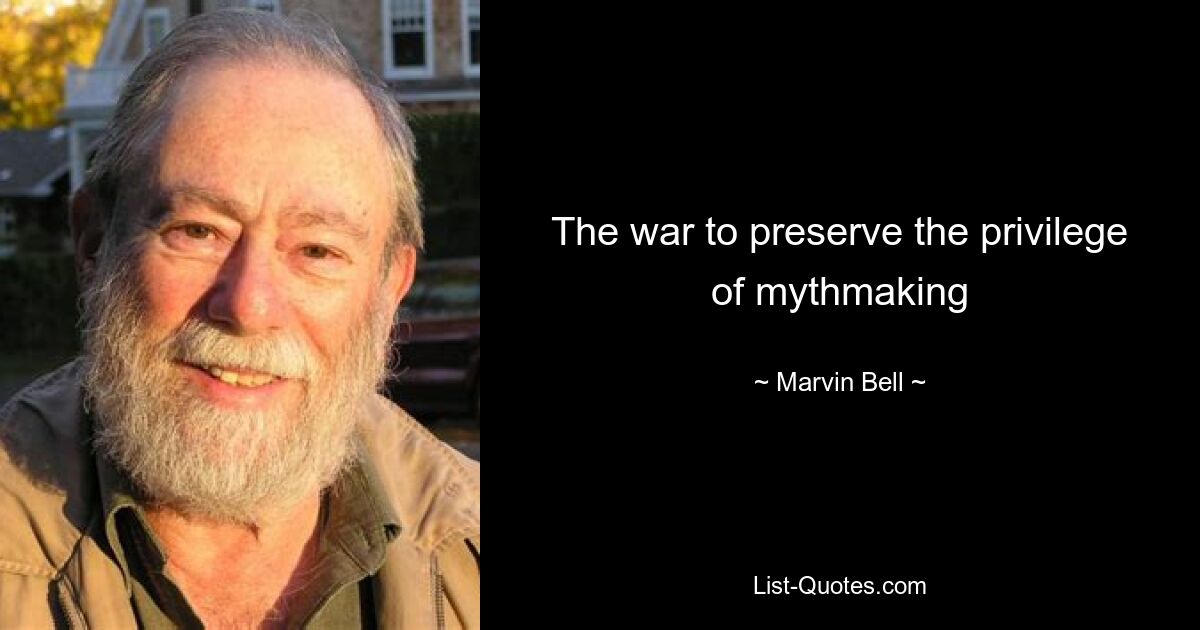 The war to preserve the privilege of mythmaking — © Marvin Bell