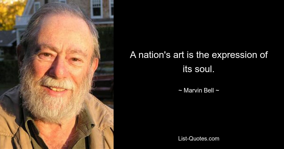 A nation's art is the expression of its soul. — © Marvin Bell