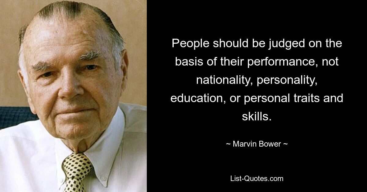 People should be judged on the basis of their performance, not nationality, personality, education, or personal traits and skills. — © Marvin Bower