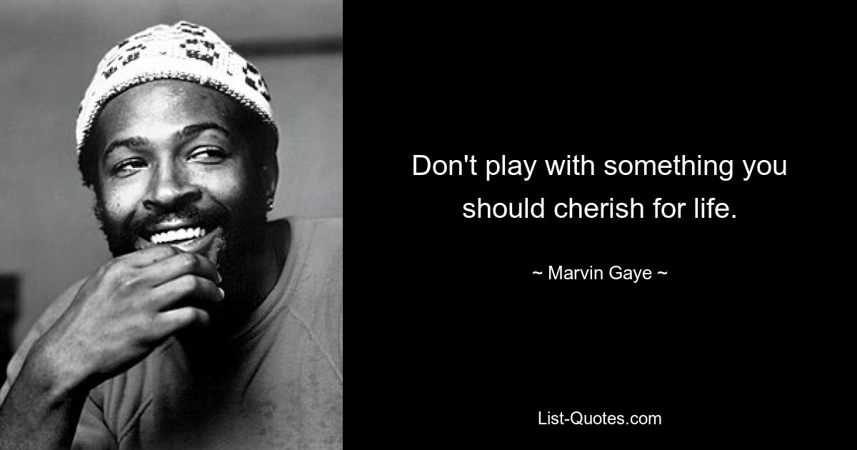 Don't play with something you should cherish for life. — © Marvin Gaye