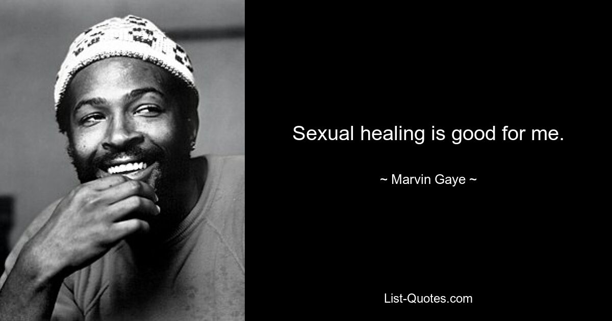 Sexual healing is good for me. — © Marvin Gaye