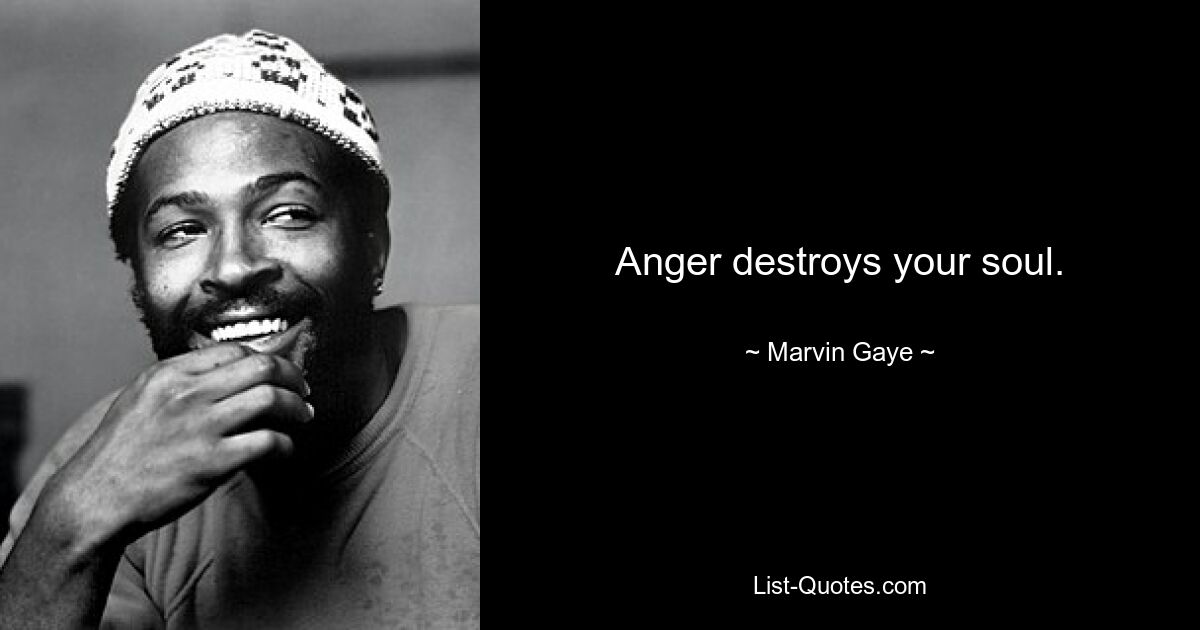 Anger destroys your soul. — © Marvin Gaye