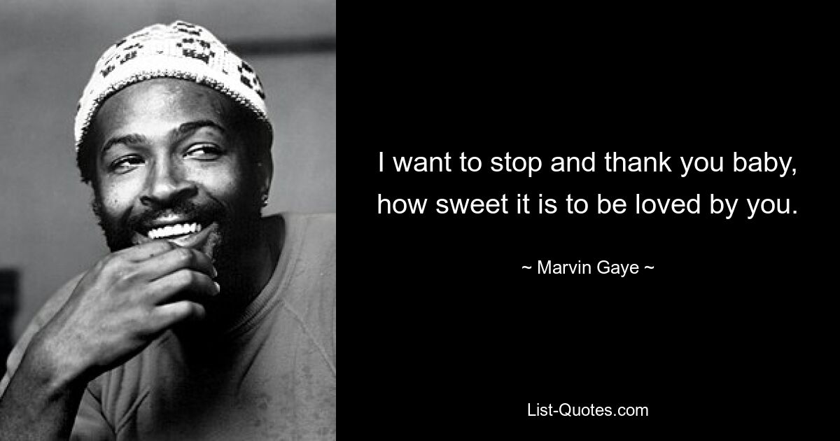 I want to stop and thank you baby, how sweet it is to be loved by you. — © Marvin Gaye