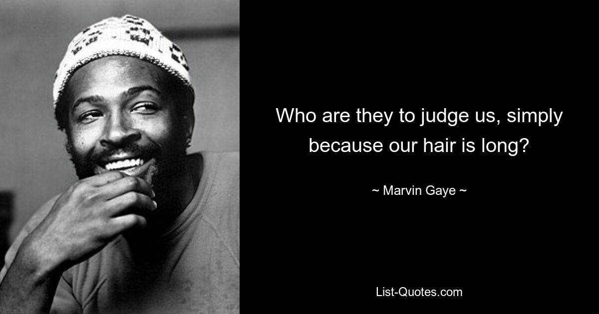 Who are they to judge us, simply because our hair is long? — © Marvin Gaye