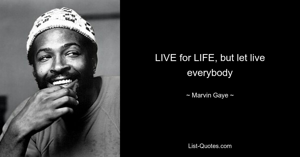 LIVE for LIFE, but let live everybody — © Marvin Gaye