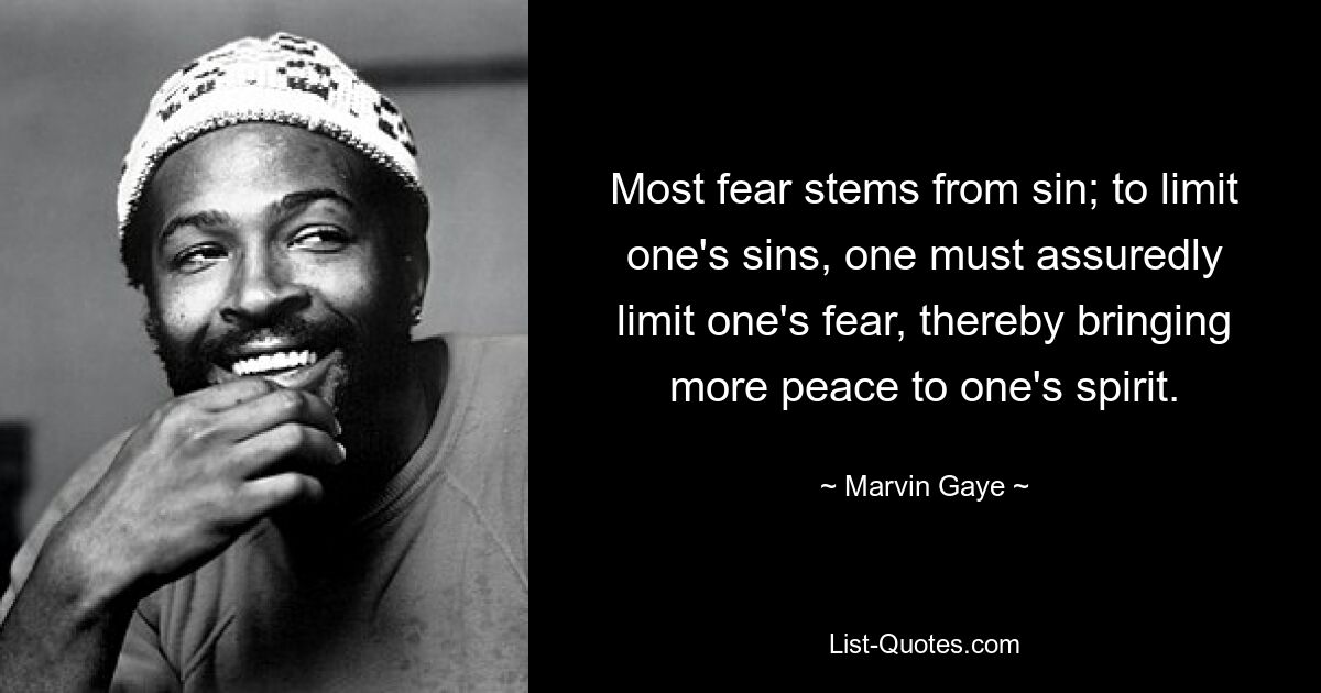 Most fear stems from sin; to limit one's sins, one must assuredly limit one's fear, thereby bringing more peace to one's spirit. — © Marvin Gaye