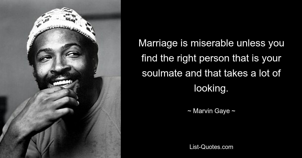 Marriage is miserable unless you find the right person that is your soulmate and that takes a lot of looking. — © Marvin Gaye