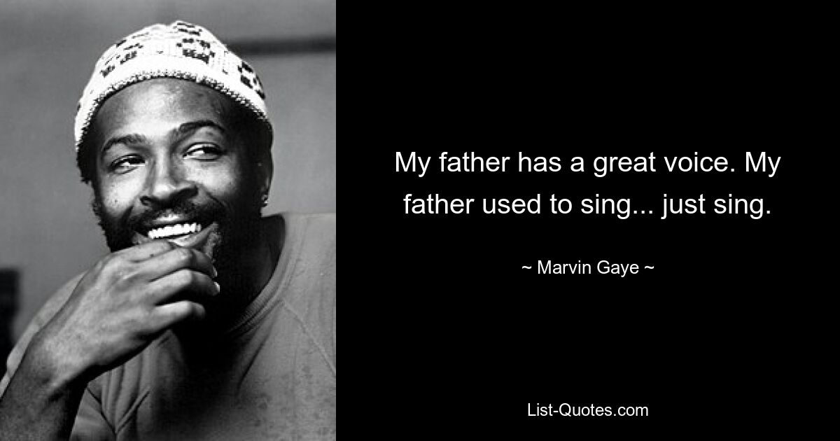 My father has a great voice. My father used to sing... just sing. — © Marvin Gaye