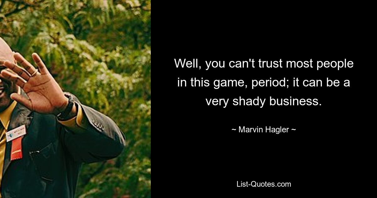 Well, you can't trust most people in this game, period; it can be a very shady business. — © Marvin Hagler