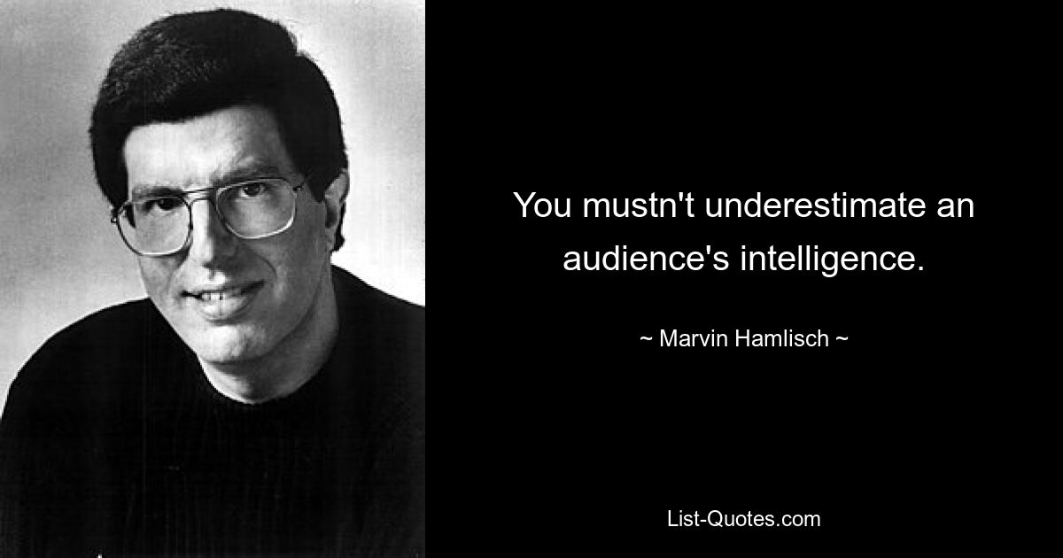 You mustn't underestimate an audience's intelligence. — © Marvin Hamlisch