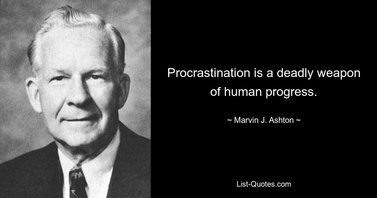 Procrastination is a deadly weapon of human progress. — © Marvin J. Ashton