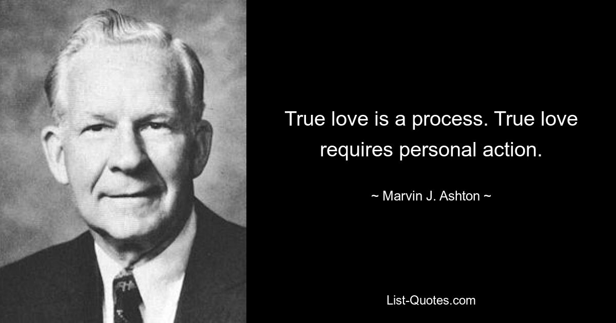 True love is a process. True love requires personal action. — © Marvin J. Ashton