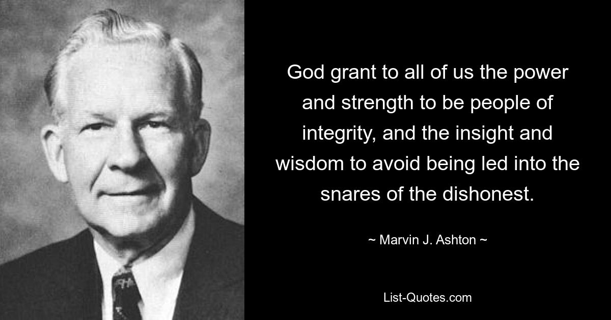 God grant to all of us the power and strength to be people of integrity, and the insight and wisdom to avoid being led into the snares of the dishonest. — © Marvin J. Ashton