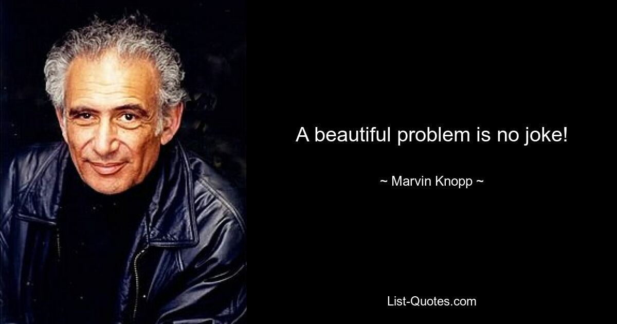 A beautiful problem is no joke! — © Marvin Knopp