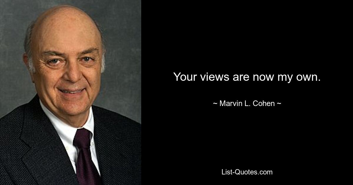 Your views are now my own. — © Marvin L. Cohen