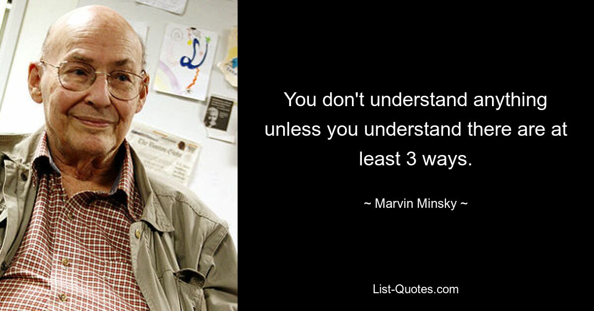 You don't understand anything unless you understand there are at least 3 ways. — © Marvin Minsky