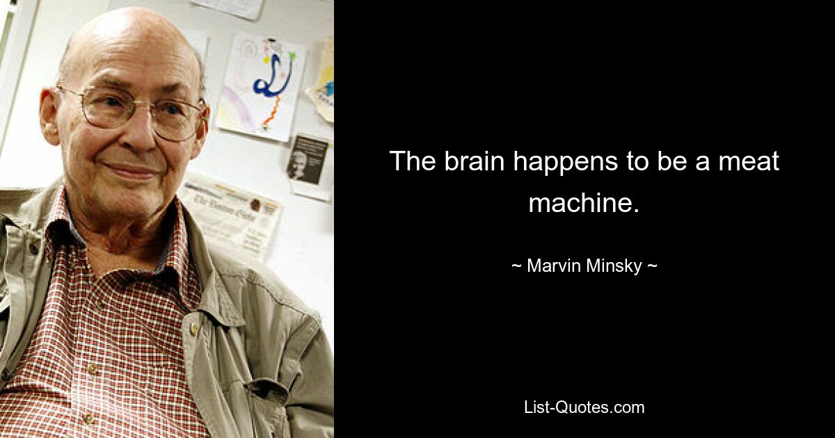 The brain happens to be a meat machine. — © Marvin Minsky