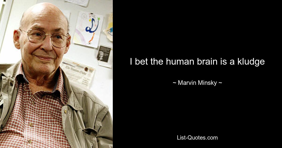 I bet the human brain is a kludge — © Marvin Minsky