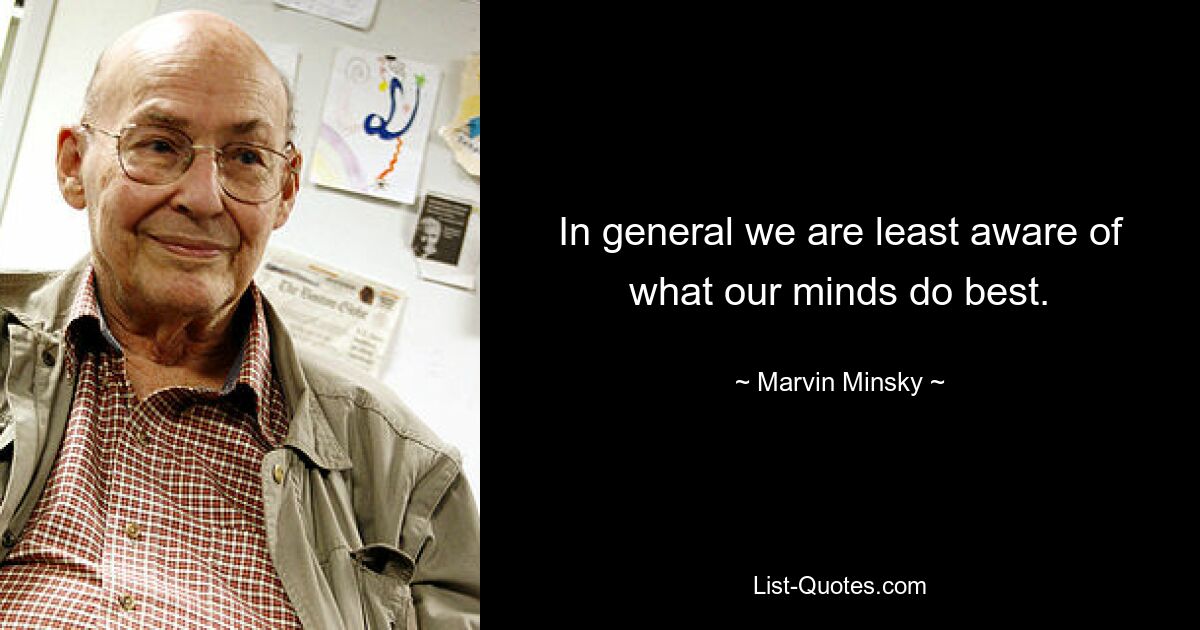 In general we are least aware of what our minds do best. — © Marvin Minsky