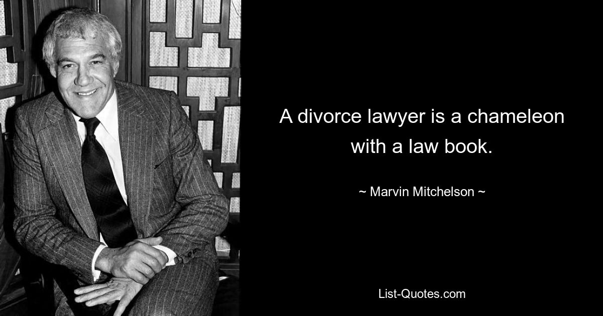 A divorce lawyer is a chameleon with a law book. — © Marvin Mitchelson