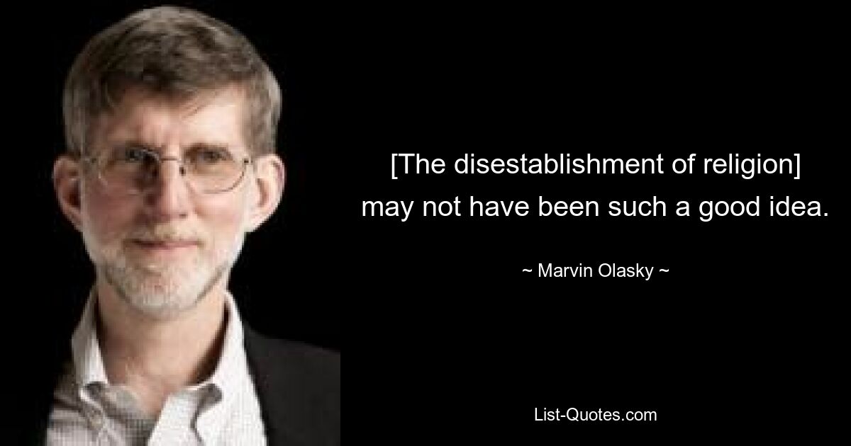 [The disestablishment of religion] may not have been such a good idea. — © Marvin Olasky