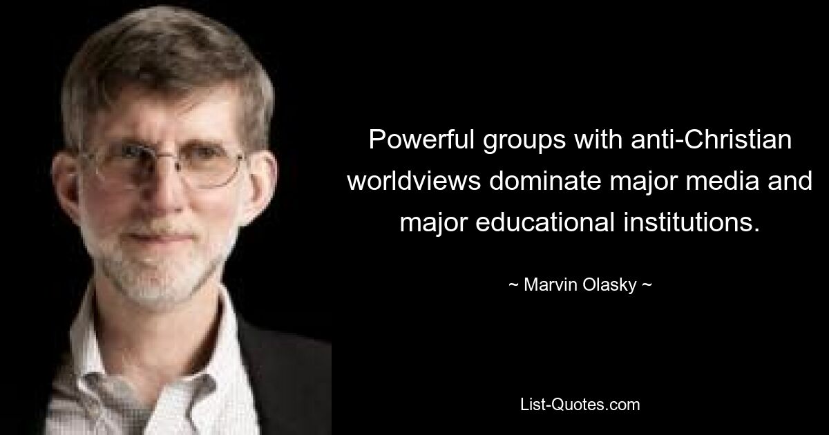 Powerful groups with anti-Christian worldviews dominate major media and major educational institutions. — © Marvin Olasky