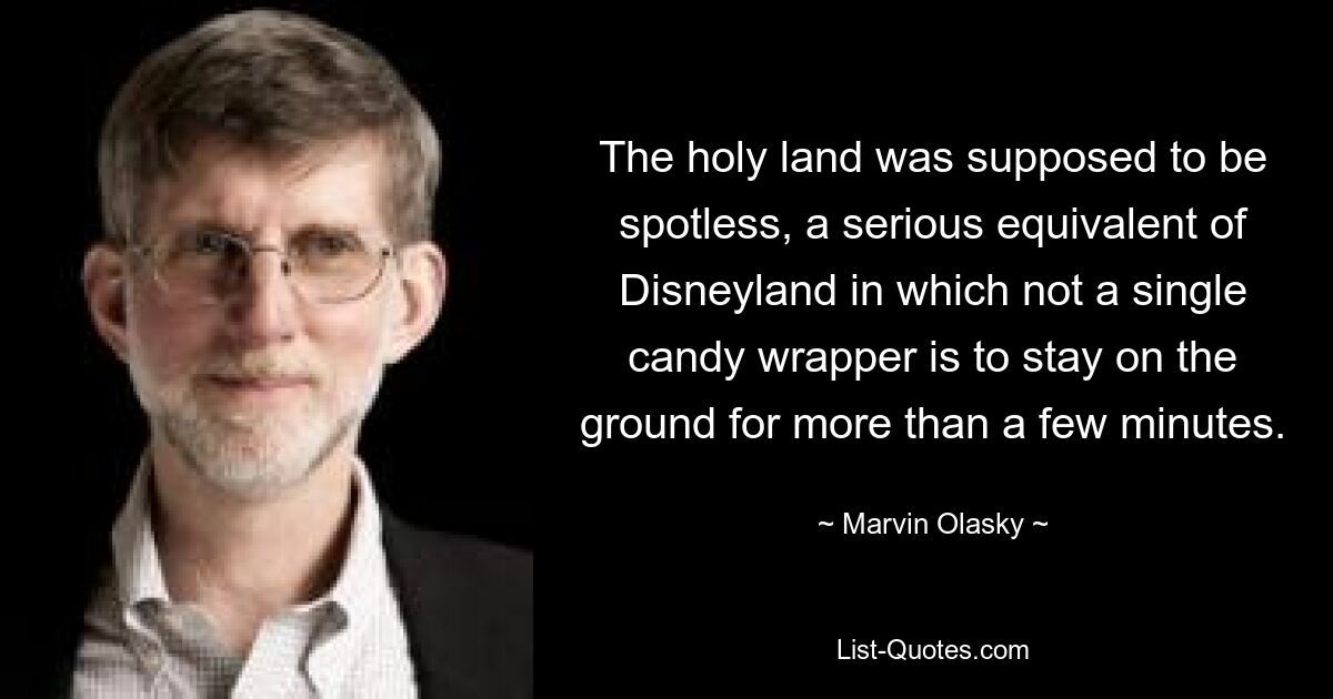 The holy land was supposed to be spotless, a serious equivalent of Disneyland in which not a single candy wrapper is to stay on the ground for more than a few minutes. — © Marvin Olasky