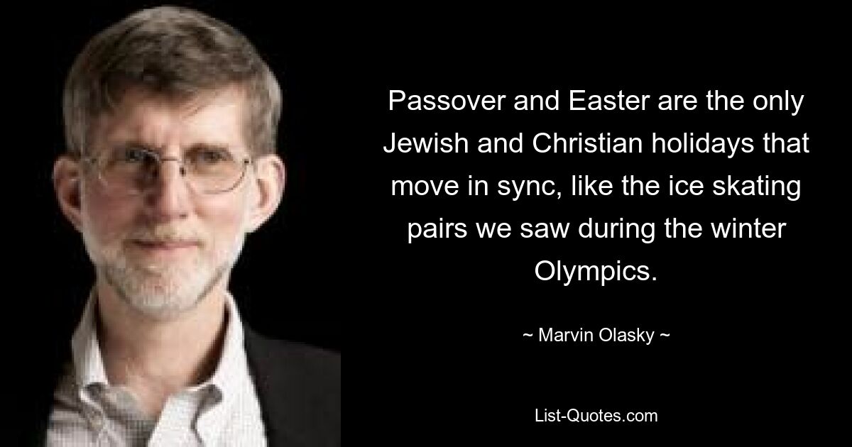 Passover and Easter are the only Jewish and Christian holidays that move in sync, like the ice skating pairs we saw during the winter Olympics. — © Marvin Olasky