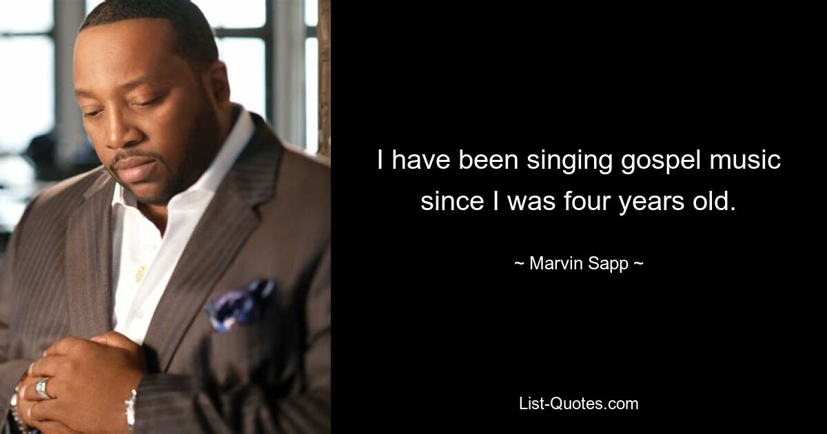 I have been singing gospel music since I was four years old. — © Marvin Sapp