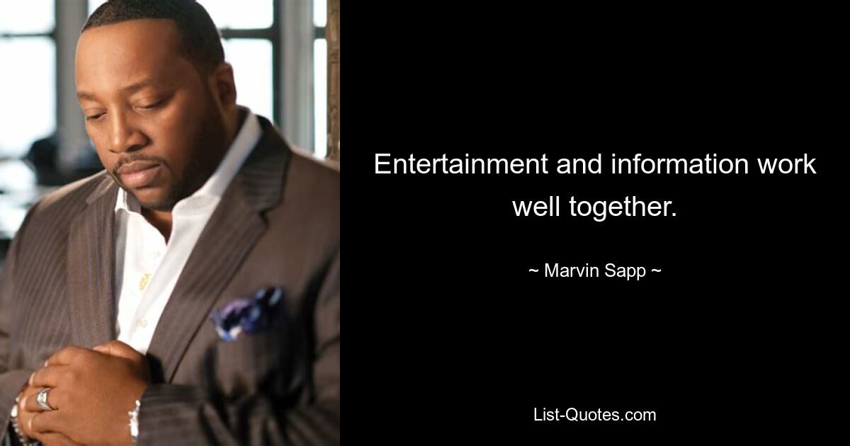 Entertainment and information work well together. — © Marvin Sapp